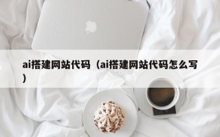 三亚ai搭建网站代码（ai搭建网站代码怎么写）