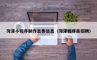 三亚菏泽小程序制作出售信息（菏泽程序员招聘）