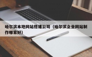 三亚哈尔滨本地网站搭建公司（哈尔滨企业网站制作哪家好）