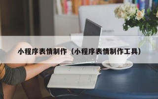 三亚小程序表情制作（小程序表情制作工具）