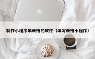 三亚制作小程序填表格的软件（填写表格小程序）