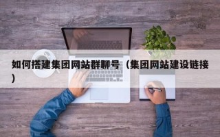三亚如何搭建集团网站群聊号（集团网站建设链接）