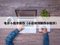 三亚电白小程序制作（小白如何制作小程序）