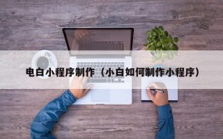 三亚电白小程序制作（小白如何制作小程序）