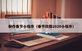 三亚制作春节小程序（春节放假2020小程序）