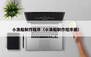 三亚小渔船制作程序（小渔船制作程序图）