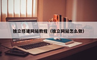 三亚独立搭建网站教程（独立网站怎么做）