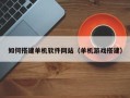三亚如何搭建单机软件网站（单机游戏搭建）