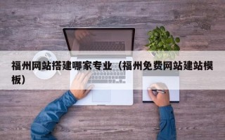 三亚福州网站搭建哪家专业（福州免费网站建站模板）