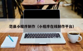 三亚范县小程序制作（小程序在线制作平台）