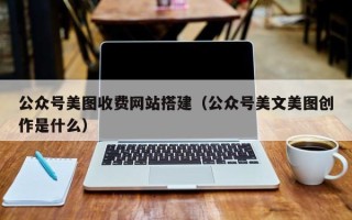 三亚公众号美图收费网站搭建（公众号美文美图创作是什么）