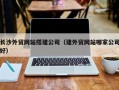 三亚长沙外贸网站搭建公司（建外贸网站哪家公司好）