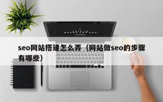 三亚seo网站搭建怎么弄（网站做seo的步骤有哪些）